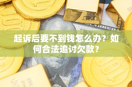 北京起诉后要不到钱怎么办？如何合法追讨欠款？