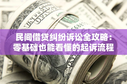 北京民间借贷纠纷诉讼全攻略:零基础也能看懂的起诉流程与证据整理指南 北京民间借贷纠纷诉讼全攻略:零基础也能看懂的起诉流程与证据整理指南