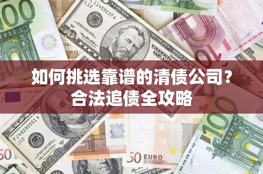 北京如何挑选靠谱的清债公司?合法追债全攻略 北京如何挑选靠谱的清债公司?合法追债全攻略