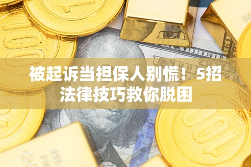 北京被起诉当担保人别慌！5招法律技巧救你脱困