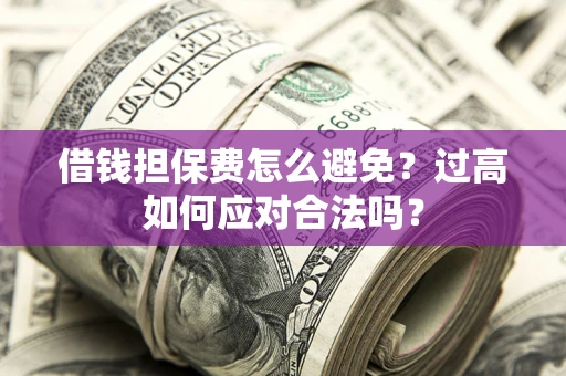 北京借钱担保费怎么避免？过高如何应对合法吗？
