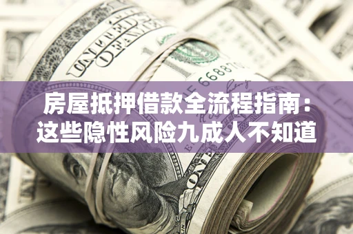 北京房屋抵押借款全流程指南：这些隐性风险九成人不知道