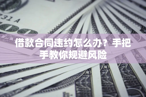 北京借款合同违约怎么办？手把手教你规避风险