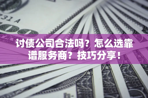 北京讨债公司合法吗？怎么选靠谱服务商？技巧分享！