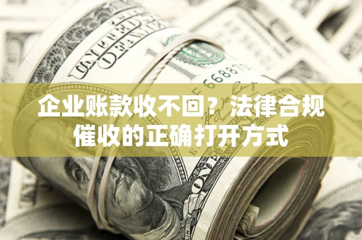 北京企业账款收不回？法律合规催收的正确打开方式