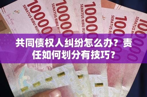 北京共同债权人纠纷怎么办？责任如何划分有技巧？