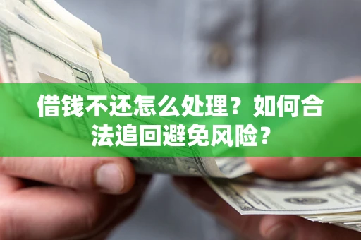 北京借钱不还怎么处理？如何合法追回避免风险？