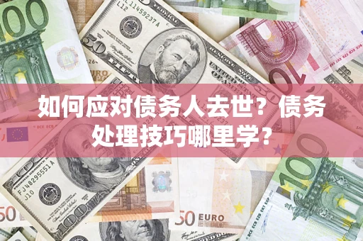 北京如何应对债务人去世？债务处理技巧哪里学？