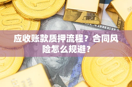 北京应收账款质押流程？合同风险怎么规避？