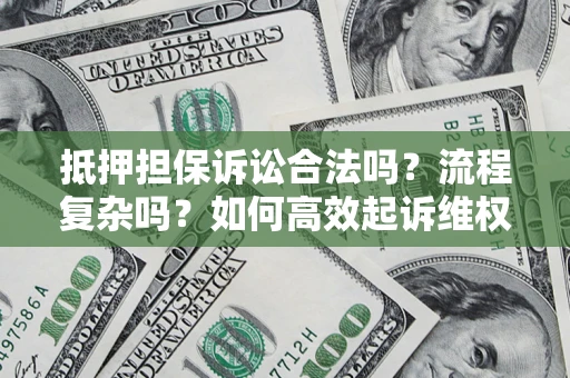 北京抵押担保诉讼合法吗？流程复杂吗？如何高效起诉维权？