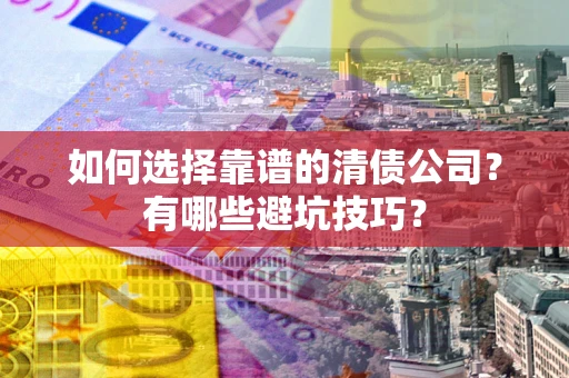北京如何选择靠谱的清债公司？有哪些避坑技巧？