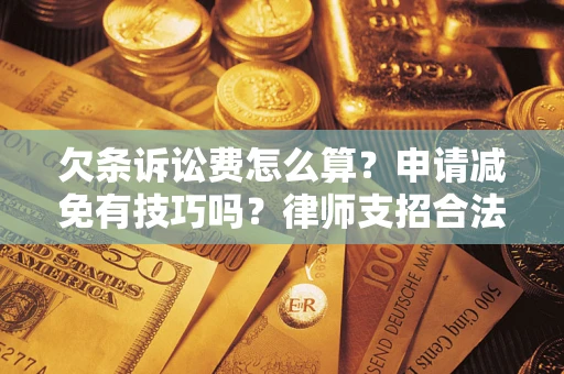 北京欠条诉讼费怎么算？申请减免有技巧吗？律师支招合法省钱