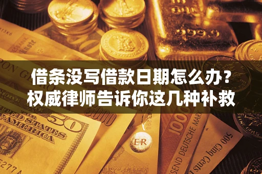 北京借条没写借款日期怎么办？权威律师告诉你这几种补救方法！