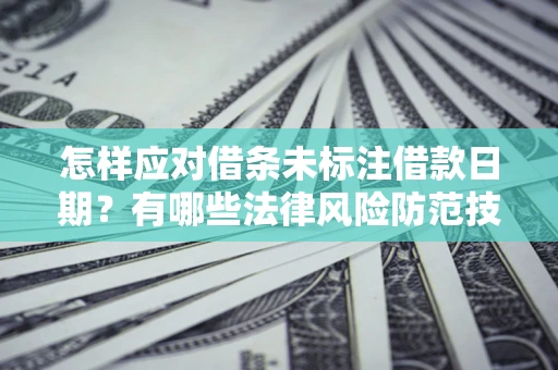 北京怎样应对借条未标注借款日期？有哪些法律风险防范技巧？