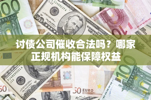 北京讨债公司催收合法吗？哪家正规机构能保障权益