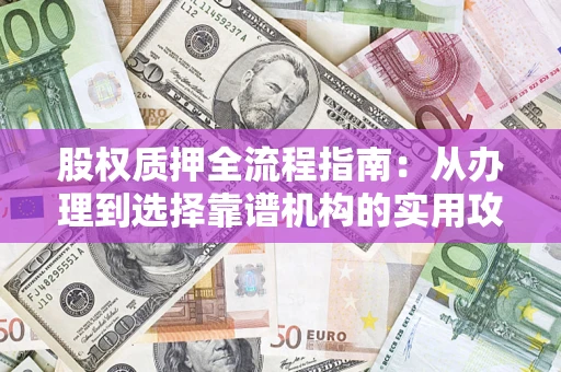 北京股权质押全流程指南：从办理到选择靠谱机构的实用攻略