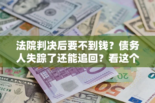 北京法院判决后要不到钱？债务人失踪了还能追回？看这个方法！