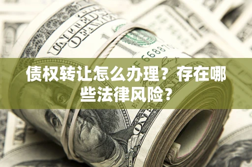 北京债权转让怎么办理？存在哪些法律风险？