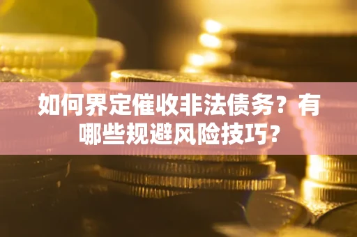 北京如何界定催收非法债务？有哪些规避风险技巧？
