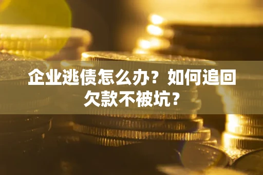 北京企业逃债怎么办？如何追回欠款不被坑？