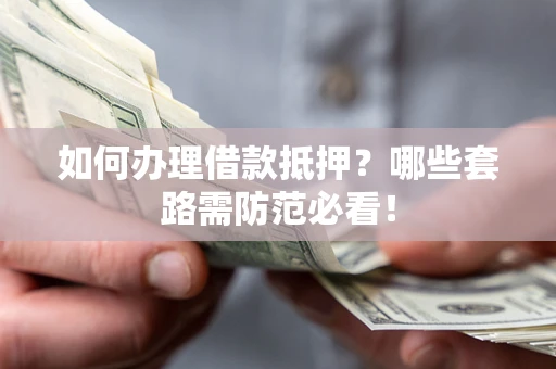 北京如何办理借款抵押？哪些套路需防范必看！