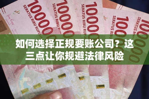 北京如何选择正规要账公司？这三点让你规避法律风险
