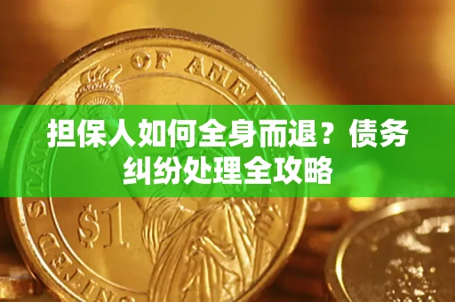 北京担保人如何全身而退？债务纠纷处理全攻略