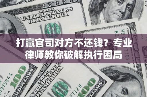 北京打赢官司对方不还钱？专业律师教你破解执行困局