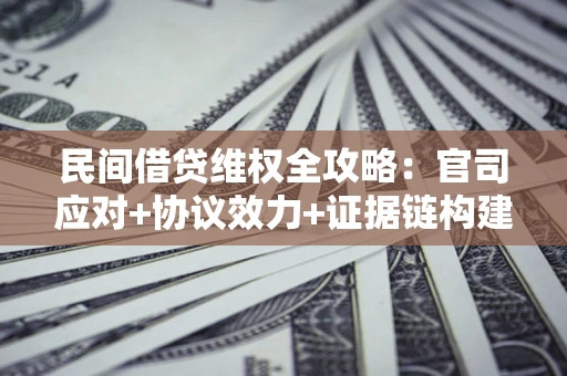 北京民间借贷维权全攻略：官司应对+协议效力+证据链构建指南