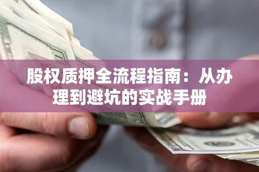 北京股权质押全流程指南：从办理到避坑的实战手册