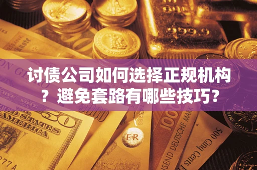 北京讨债公司如何选择正规机构？避免套路有哪些技巧？