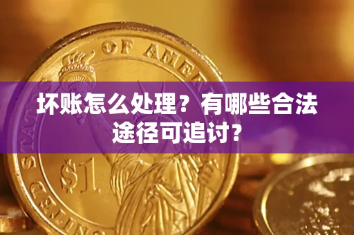 北京坏账怎么处理？有哪些合法途径可追讨？