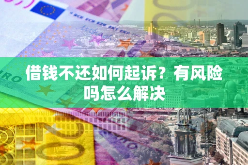北京借钱不还如何起诉？有风险吗怎么解决