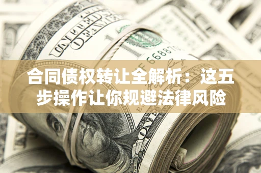 北京合同债权转让全解析：这五步操作让你规避法律风险