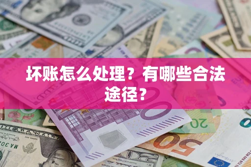 北京坏账怎么处理？有哪些合法途径？