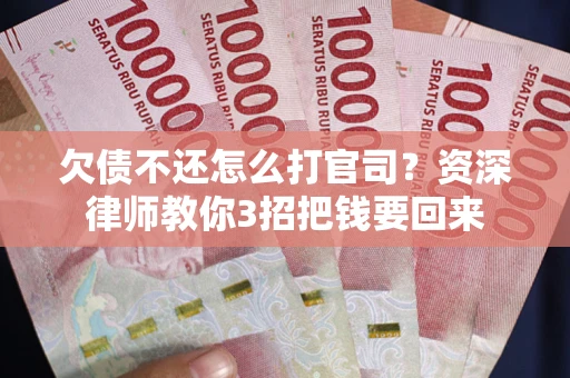 北京欠债不还怎么打官司？资深律师教你3招把钱要回来