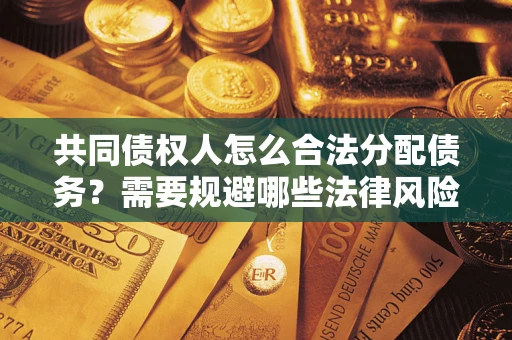 北京共同债权人怎么合法分配债务？需要规避哪些法律风险？