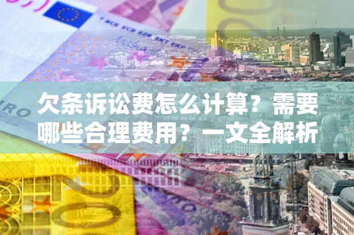 北京欠条诉讼费怎么计算？需要哪些合理费用？一文全解析