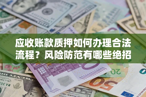 北京应收账款质押如何办理合法流程？风险防范有哪些绝招？