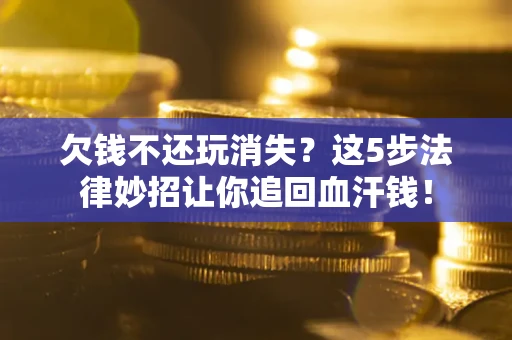 北京欠钱不还玩消失？这5步法律妙招让你追回血汗钱！