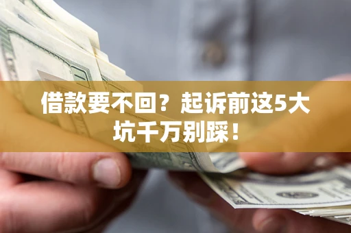 北京借款要不回？起诉前这5大坑千万别踩！