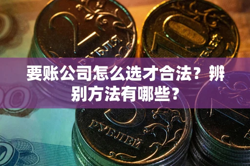 北京要账公司怎么选才合法？辨别方法有哪些？