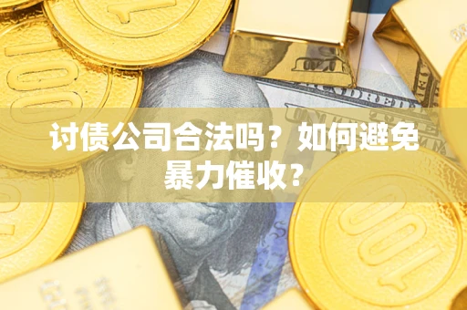 北京讨债公司合法吗？如何避免暴力催收？