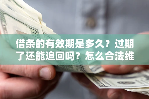 北京借条的有效期是多久？过期了还能追回吗？怎么合法维权？
