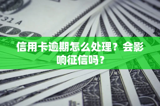 北京信用卡逾期怎么处理？会影响征信吗？