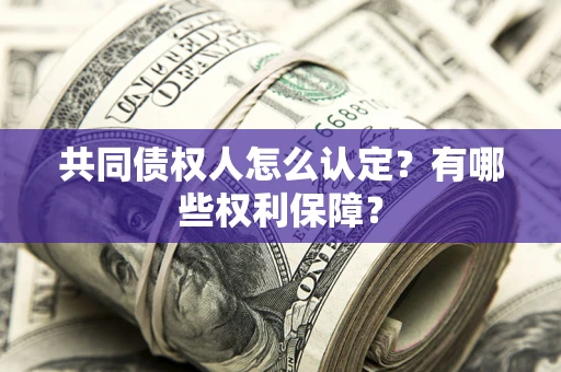 北京共同债权人怎么认定？有哪些权利保障？