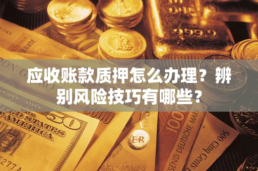 北京应收账款质押怎么办理？辨别风险技巧有哪些？