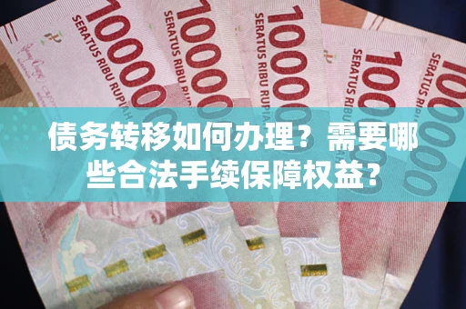 北京债务转移如何办理？需要哪些合法手续保障权益？