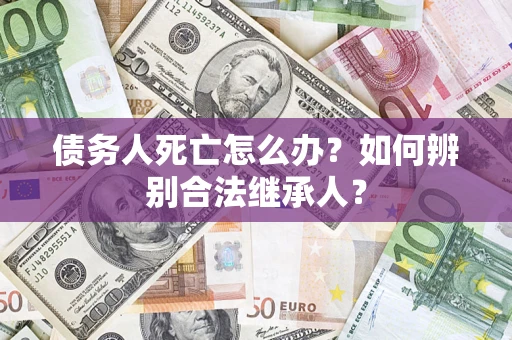 北京债务人死亡怎么办？如何辨别合法继承人？
