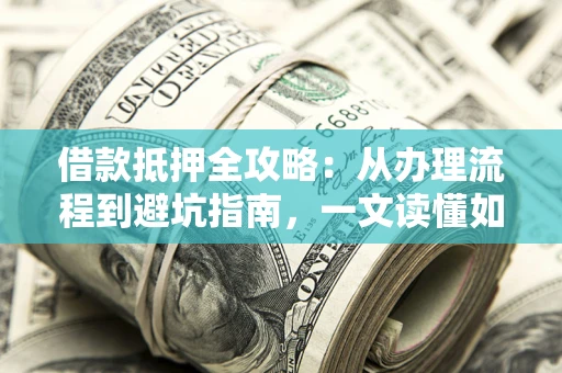 北京借款抵押全攻略：从办理流程到避坑指南，一文读懂如何安全融资